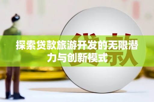会东探索贷款旅游开发的无限潜力与创新模式