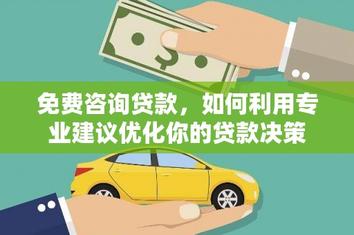会东免费咨询贷款，如何利用专业建议优化你的贷款决策
