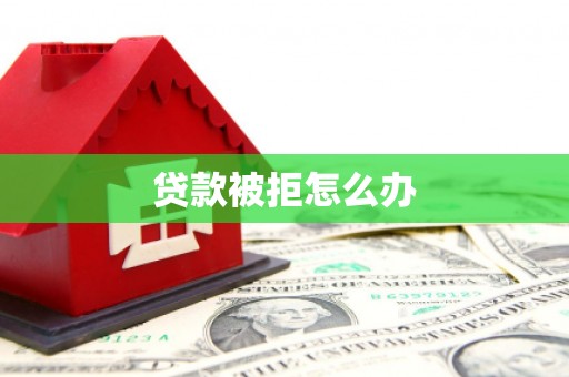 会东贷款被拒怎么办