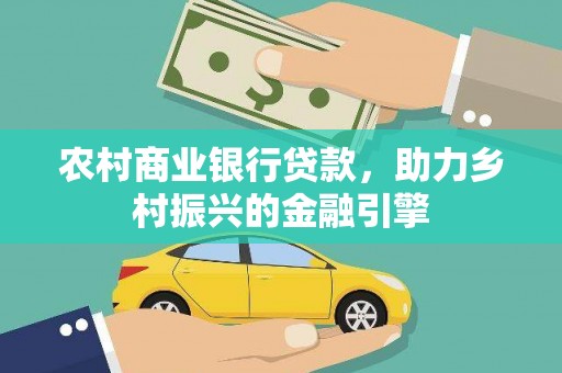 会东农村商业银行贷款，助力乡村振兴的金融引擎